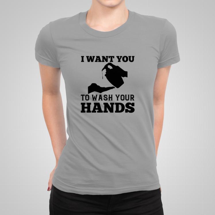 I want you to wash your hands koszulka damska